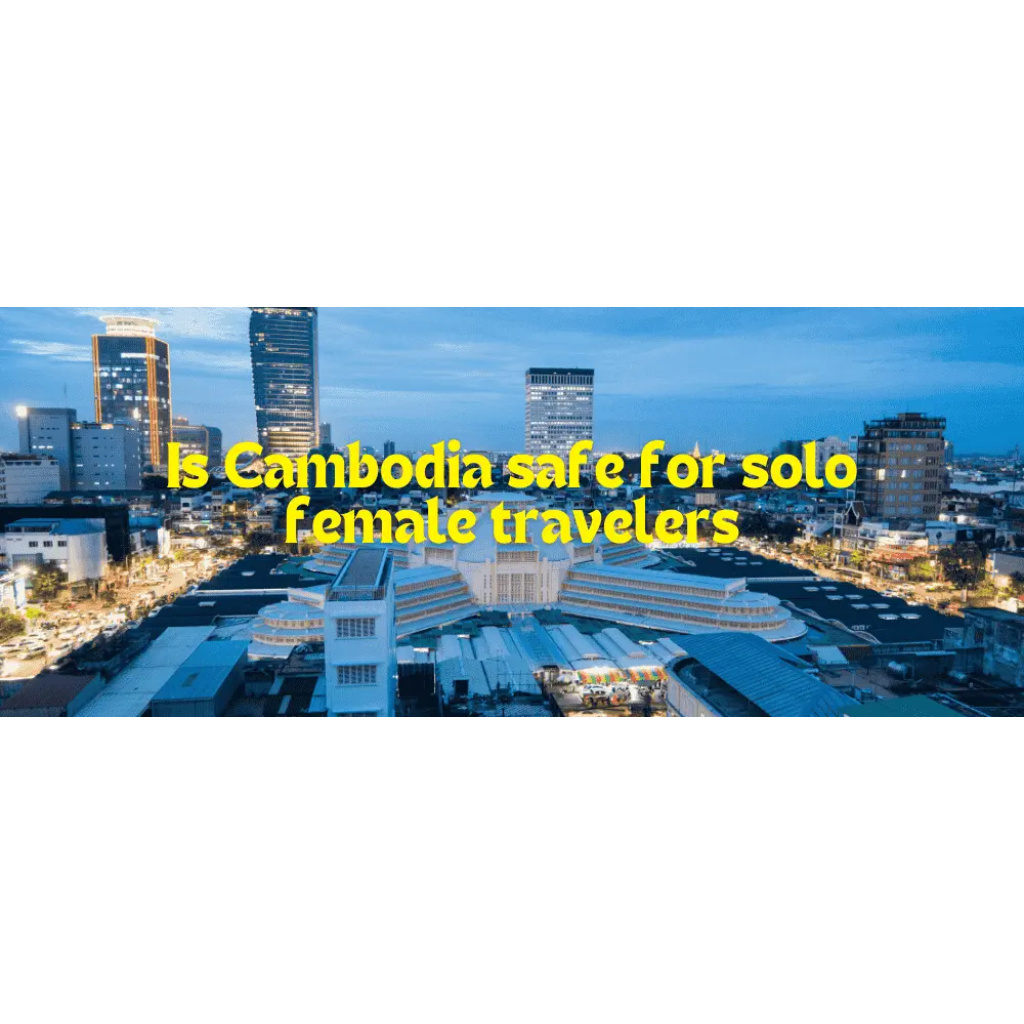 Is Cambodia safe for solo female travelers